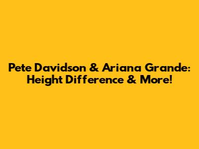Pete Davidson & Ariana Grande: Height Difference & More!