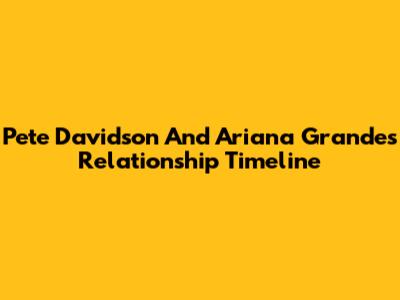 Pete Davidson And Ariana Grande's Relationship Timeline