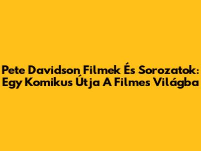 Pete Davidson Filmek És Sorozatok: Egy Komikus Útja A Filmes Világba