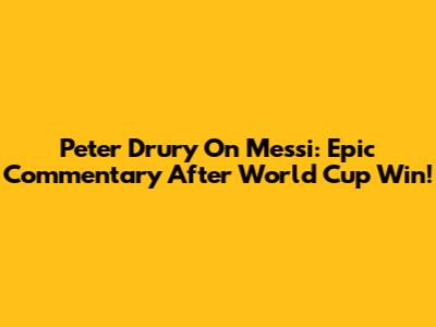 Peter Drury On Messi: Epic Commentary After World Cup Win!