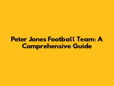 Peter Jones' Football Team: A Comprehensive Guide