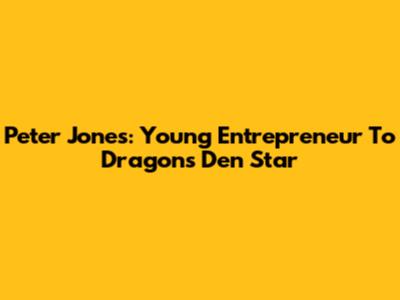 Peter Jones: Young Entrepreneur To Dragons' Den Star