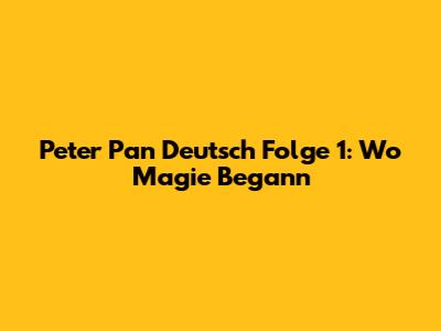 Peter Pan Deutsch Folge 1: Wo Magie Begann