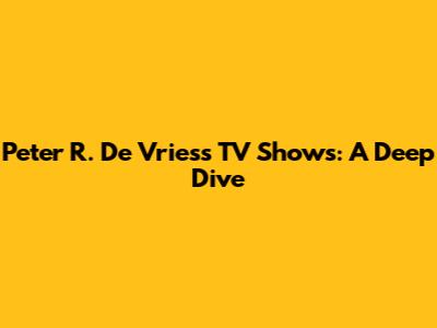 Peter R. De Vries's TV Shows: A Deep Dive