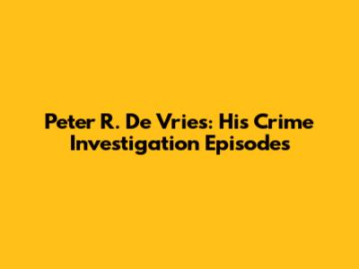 Peter R. De Vries: His Crime Investigation Episodes