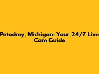 Petoskey, Michigan: Your 24/7 Live Cam Guide