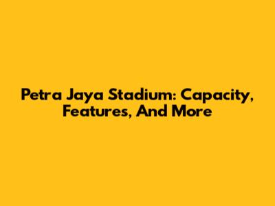 Petra Jaya Stadium: Capacity, Features, And More