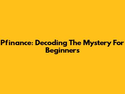 Pfinance: Decoding The Mystery For Beginners