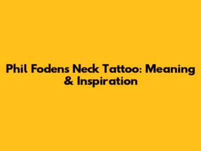Phil Foden's Neck Tattoo: Meaning & Inspiration
