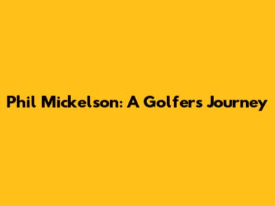 Phil Mickelson: A Golfer's Journey