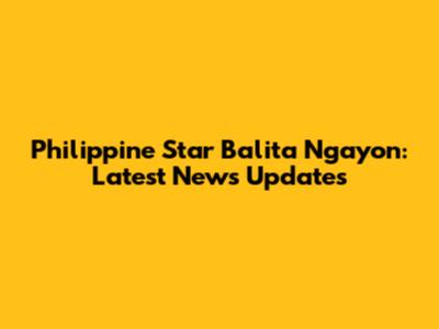 Philippine Star Balita Ngayon: Latest News Updates