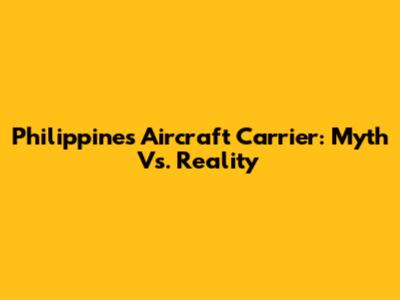 Philippines Aircraft Carrier: Myth Vs. Reality