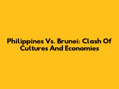 Philippines Vs. Brunei: Clash Of Cultures And Economies