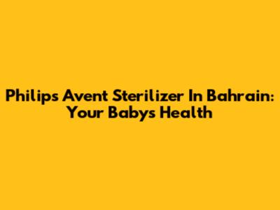 Philips Avent Sterilizer In Bahrain: Your Baby's Health