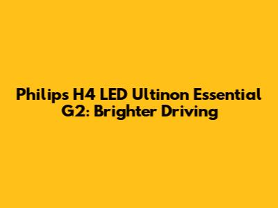 Philips H4 LED Ultinon Essential G2: Brighter Driving