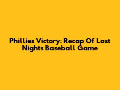 Phillies Victory: Recap Of Last Night's Baseball Game