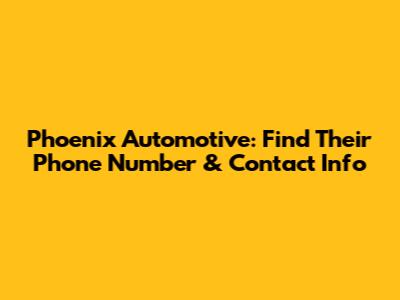 Phoenix Automotive: Find Their Phone Number & Contact Info
