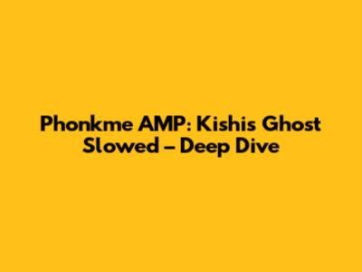 Phonkme AMP: Kishis Ghost Slowed – Deep Dive