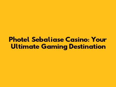Photel Sebaliase Casino: Your Ultimate Gaming Destination