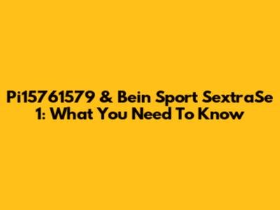 Pi15761579 & Bein Sport SextraSe 1: What You Need To Know