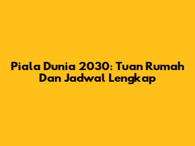 Piala Dunia 2030: Tuan Rumah Dan Jadwal Lengkap