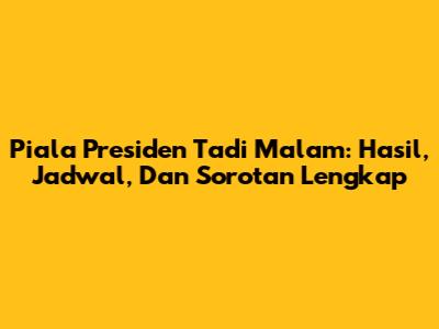 Piala Presiden Tadi Malam: Hasil, Jadwal, Dan Sorotan Lengkap