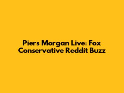 Piers Morgan Live: Fox Conservative Reddit Buzz