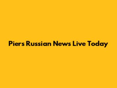 Piers Russian News Live Today