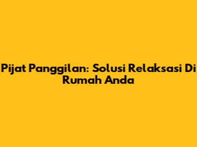 Pijat Panggilan: Solusi Relaksasi Di Rumah Anda