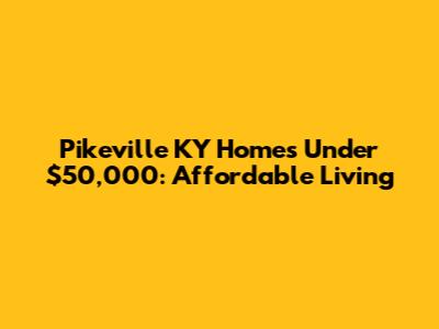Pikeville KY Homes Under $50,000: Affordable Living