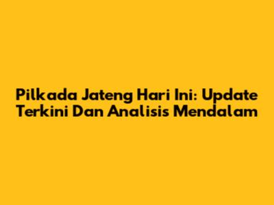 Pilkada Jateng Hari Ini: Update Terkini Dan Analisis Mendalam