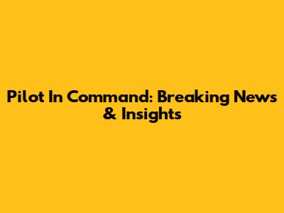 Pilot In Command: Breaking News & Insights