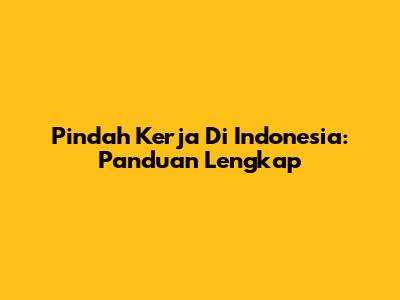 Pindah Kerja Di Indonesia: Panduan Lengkap
