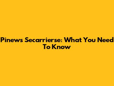 Pinews Secarrierse: What You Need To Know