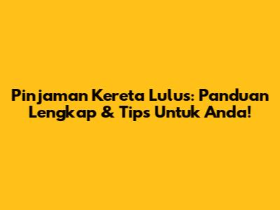 Pinjaman Kereta Lulus: Panduan Lengkap & Tips Untuk Anda!