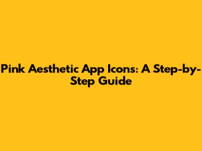 Pink Aesthetic App Icons: A Step-by-Step Guide