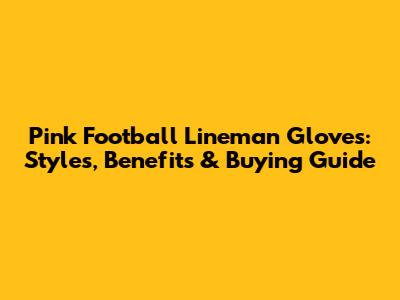 Pink Football Lineman Gloves: Styles, Benefits & Buying Guide