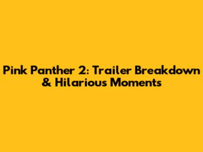 Pink Panther 2: Trailer Breakdown & Hilarious Moments