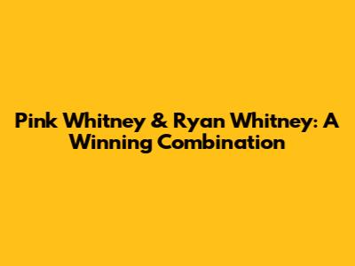 Pink Whitney & Ryan Whitney: A Winning Combination