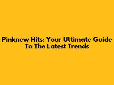 Pinknew Hits: Your Ultimate Guide To The Latest Trends