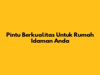 Pintu Berkualitas Untuk Rumah Idaman Anda