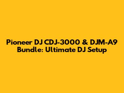Pioneer DJ CDJ-3000 & DJM-A9 Bundle: Ultimate DJ Setup