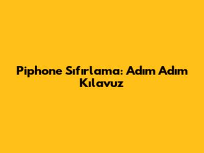 Piphone Sıfırlama: Adım Adım Kılavuz