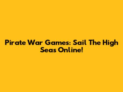 Pirate War Games: Sail The High Seas Online!