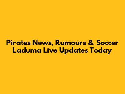 Pirates News, Rumours & Soccer Laduma Live Updates Today