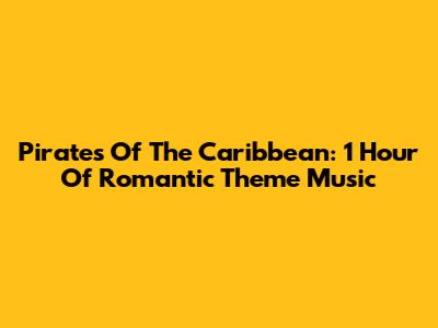 Pirates Of The Caribbean: 1 Hour Of Romantic Theme Music