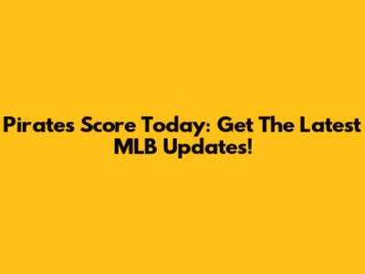Pirates Score Today: Get The Latest MLB Updates!
