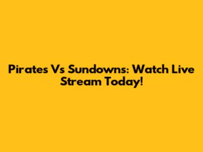 Pirates Vs Sundowns: Watch Live Stream Today!