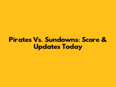 Pirates Vs. Sundowns: Score & Updates Today