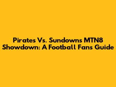 Pirates Vs. Sundowns MTN8 Showdown: A Football Fan's Guide